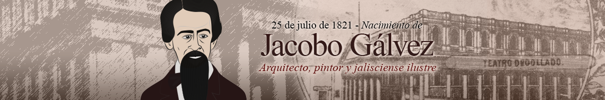 25 de julio de 1821 - Aniversario del natalicio de Jacobo Gálvez, arquitecto, pintor y jalisciense ilustre Clic para leer el articulo sobre el arquitecto del Teatro Degollado de Guadalajara