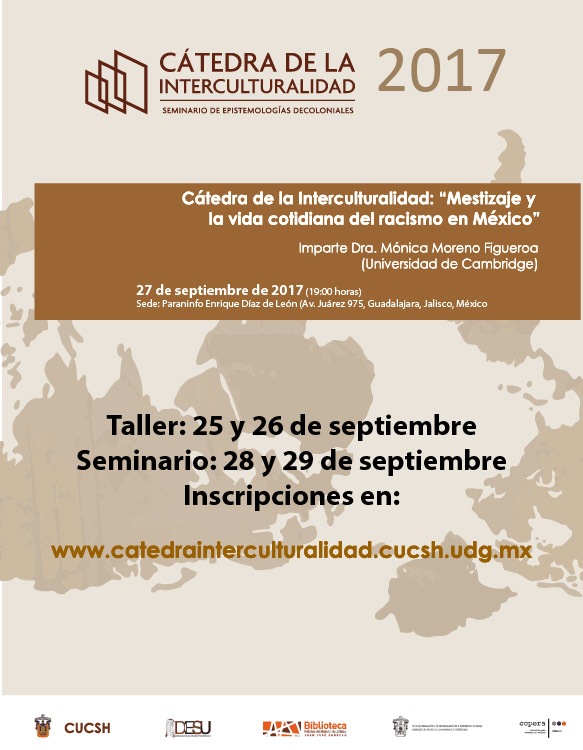Invitación a la Cátedra de la Interculturalidad: Mestizaje y la vida cotidiana del racismo en México. Imparte: Dra. Mónica Moreno Figueroa, Universidad de Cambridge; el día 27 de septiembre a las 19:00 horas, en el Paraninfo Enrique Díaz de León.