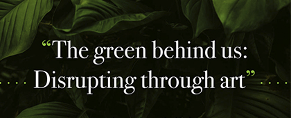 Convocatoria de Arte: The Green Behind Us: Disrupting Through Art