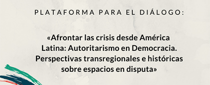 Plataforma para el Diálogo: Autoritarismo en Democracia. Perspectivas transregionales e históricas sobre espacios en disputa